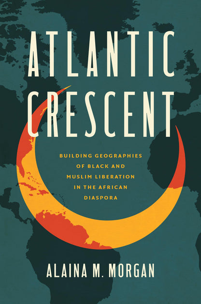 Atlantic Crescent: Building Geographies of Black and Muslim Liberation in the African Diaspora