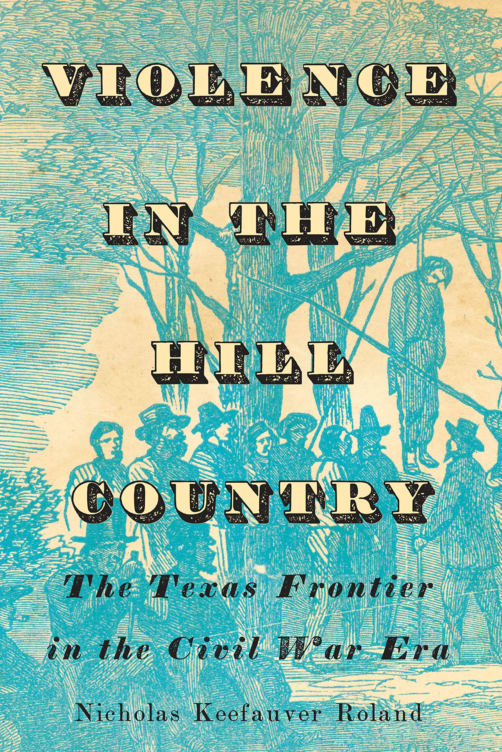 Violence in the Hill Country: The Texas Frontier in the Civil War Era (Clifton and Shirley Caldwell Texas Heritage, 24)