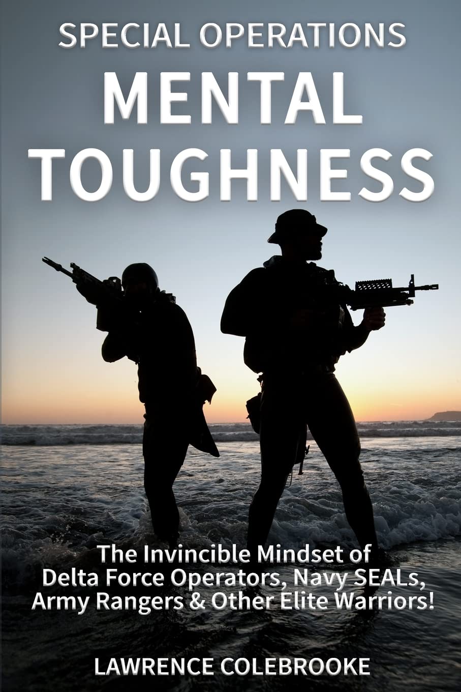 Special Operations Mental Toughness: The Invincible Mindset of Delta Force Operators, Navy SEALs, Army Rangers &amp; Other Elite Warriors!