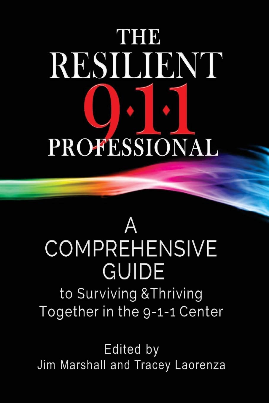 The Resilient 911 Professional: A Comprehensive Guide to Surviving &amp; Thriving Together in the 9-1-1 Center
