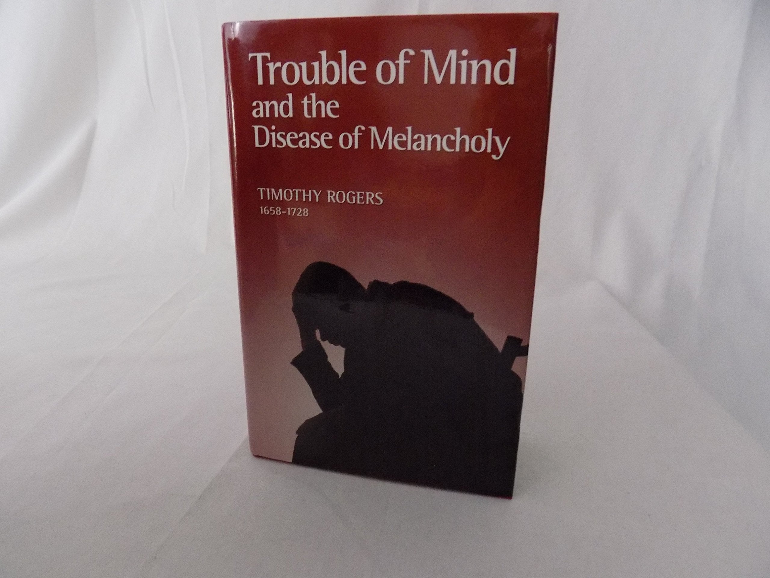 Trouble of Mind and the Disease of Melancholy: Written for the Use of Such As Are or Have Been Exercised by the Same