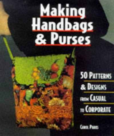 Making Handbags &amp; Purses: 50 Patterns &amp; Designs from Casual to Corporate