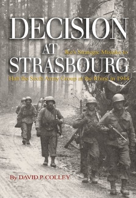 Decision at Strasbourg: Ike’s Strategic Mistake to Halt the Sixth Army Group at the Rhine in 1944 (Association of the United States Army)