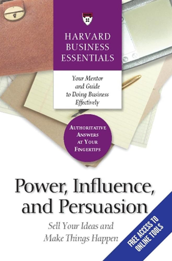 Power, Influence, and Persuasion: Sell Your Ideas and Make Things Happen (Harvard Business Essentials)