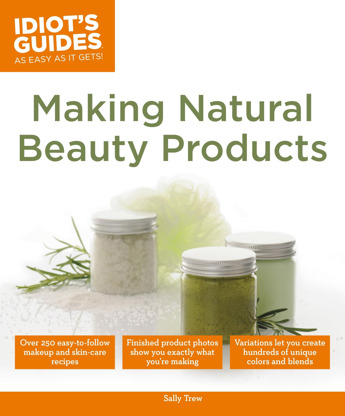 Making Natural Beauty Products: Over 250 Easy-to-Follow Makeup and Skincare Recipes (Idiot&