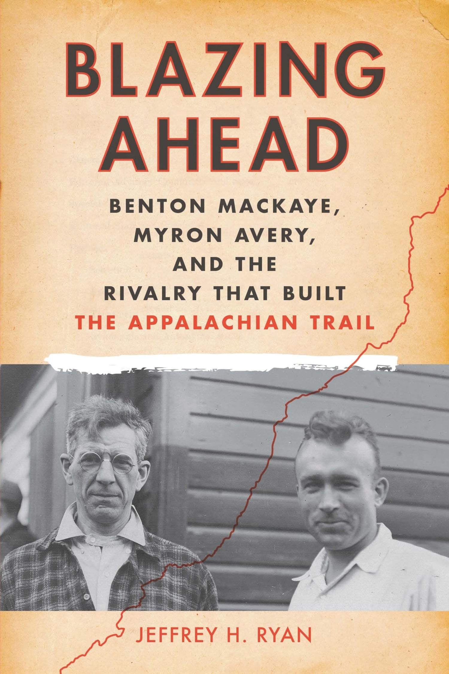 Blazing Ahead: Benton MacKaye, Myron Avery, and the Rivalry That Built the Appalachian Trail