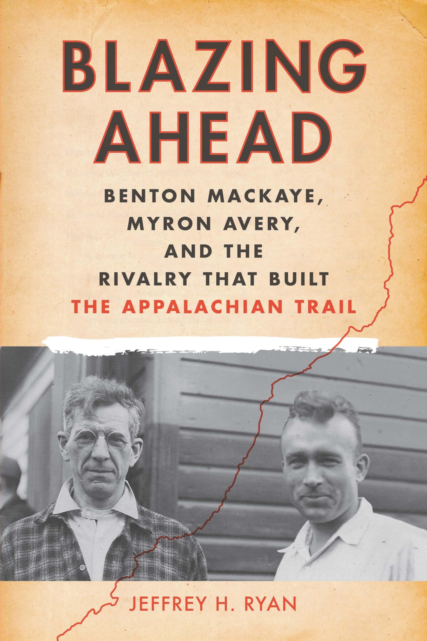 Blazing Ahead: Benton MacKaye, Myron Avery, and the Rivalry That Built the Appalachian Trail