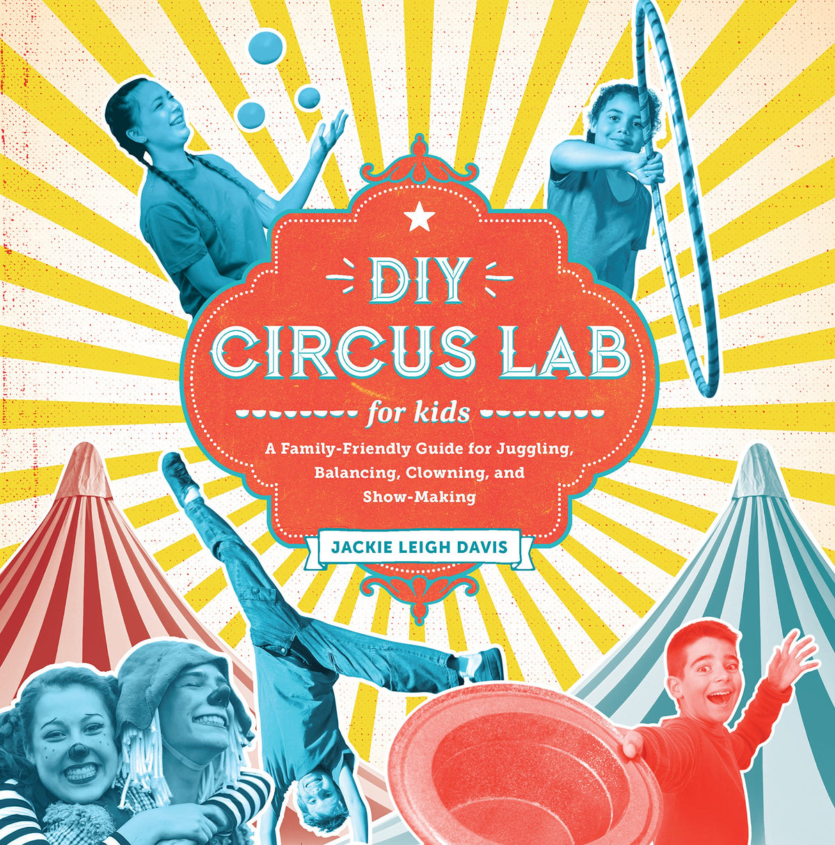 DIY Circus Lab for Kids: A Family- Friendly Guide for Juggling, Balancing, Clowning, and Show-Making (Volume 14)
