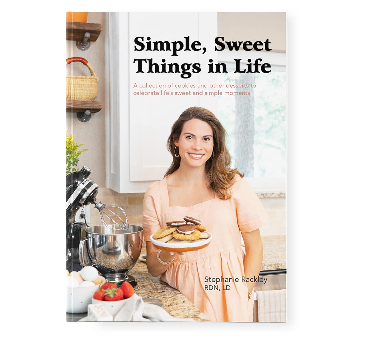 Simple, Sweet Things in Life; A Collection of Cookies and Other Desserts to Celebrate Life&
