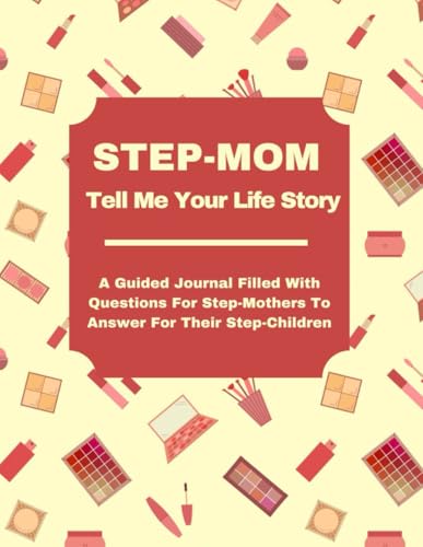 Step-Mom Tell Me Your Life Storey: A Guided Journal Filled With Questions For Step-Mothers To Answer For Their Step-Children