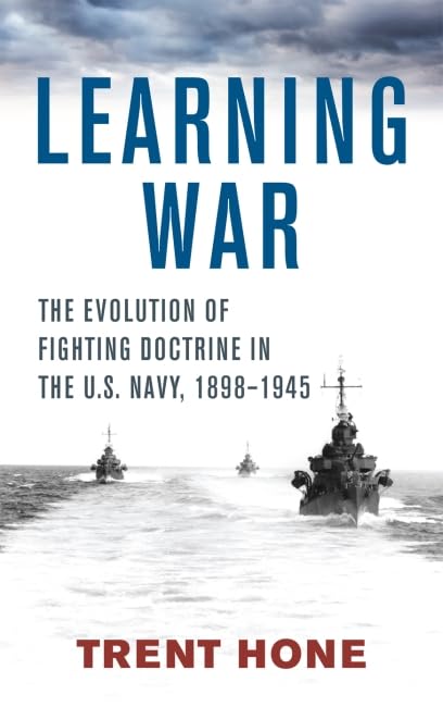 Learning War: The Evolution of Fighting Doctrine in the U.S. Navy, 1898-1945 (Studies in Naval History and Sea Power)
