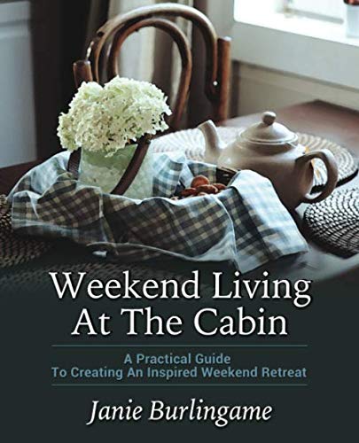 Weekend Living At The Cabin: A Practical Guide To Creating An Inspired Weekend Retreat