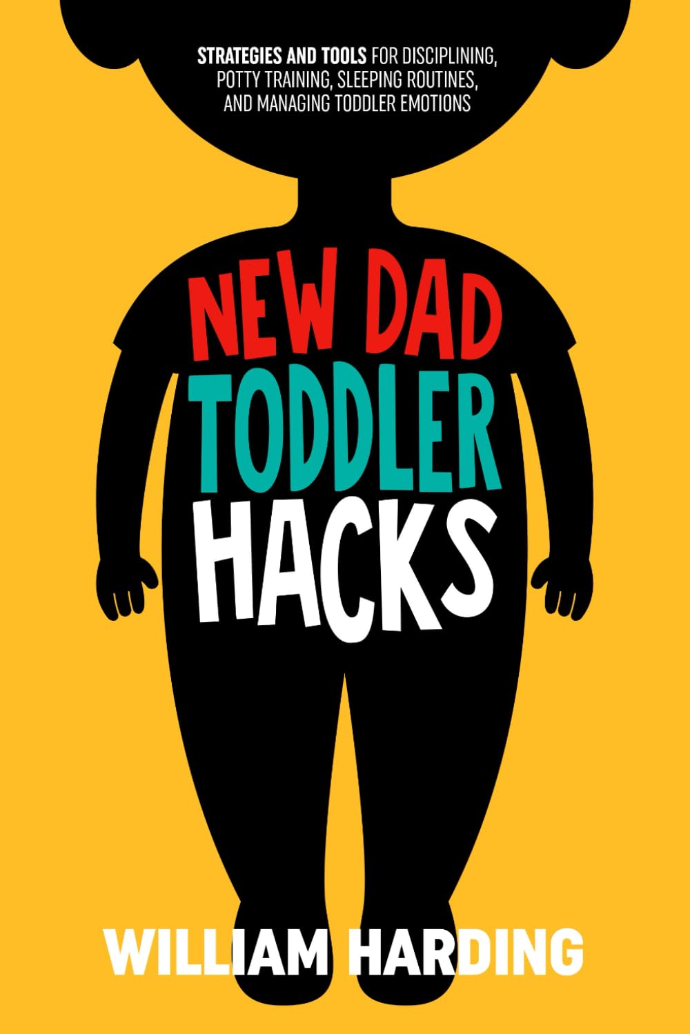 NEW DAD TODDLER HACKS: Strategies And Tools For Disciplining, Potty Training, Sleeping Routines, And Managing Toddler Emotions (New Dad Hacks Book Series)