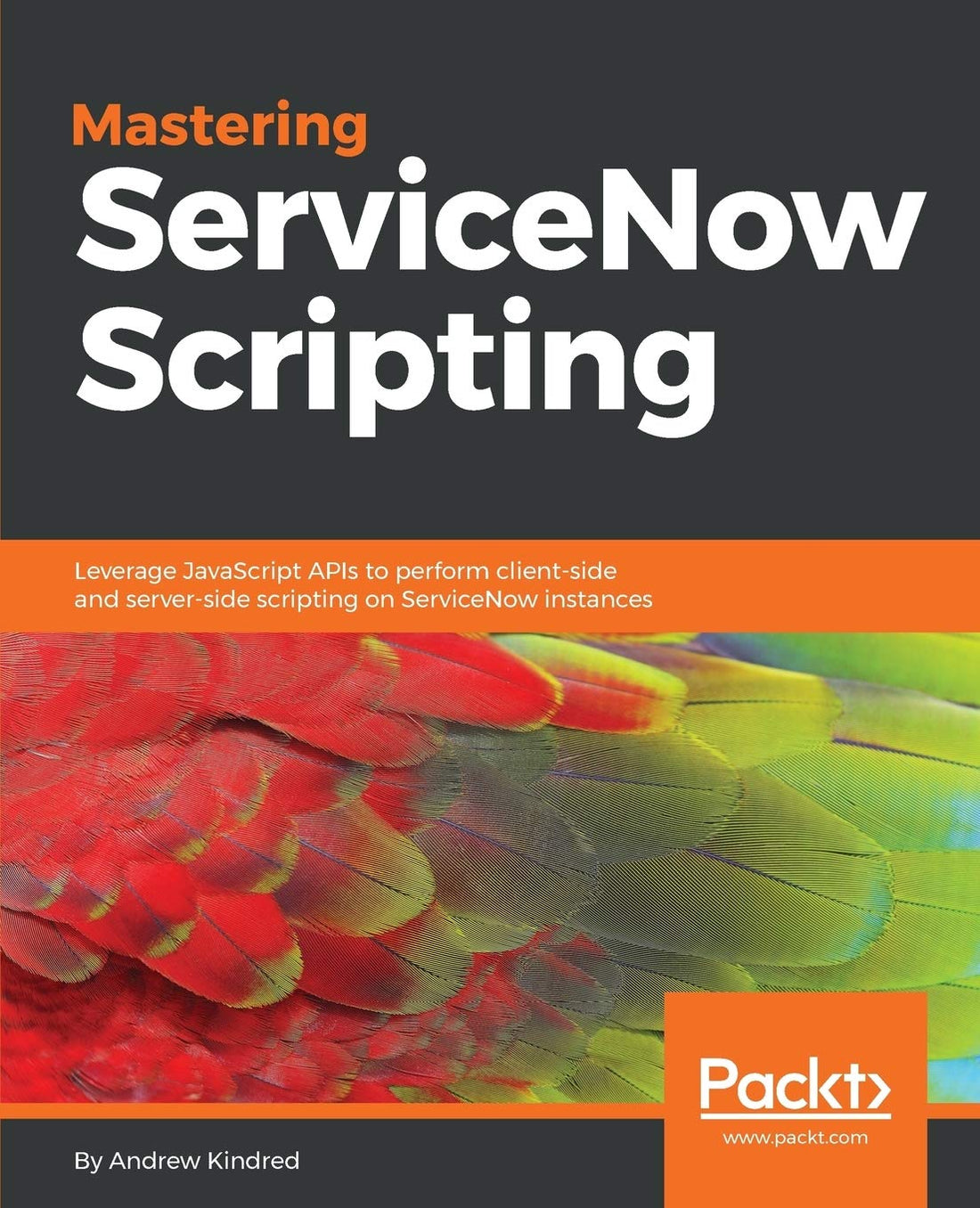 Mastering ServiceNow Scripting: Leverage JavaScript APIs to perform client-side and server-side scripting on ServiceNow instances