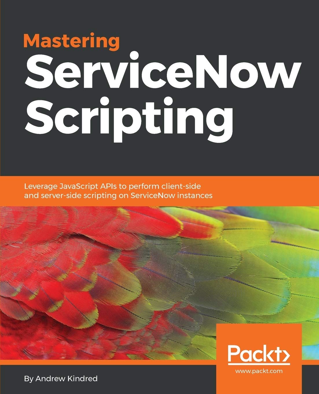 Mastering ServiceNow Scripting: Leverage JavaScript APIs to perform client-side and server-side scripting on ServiceNow instances