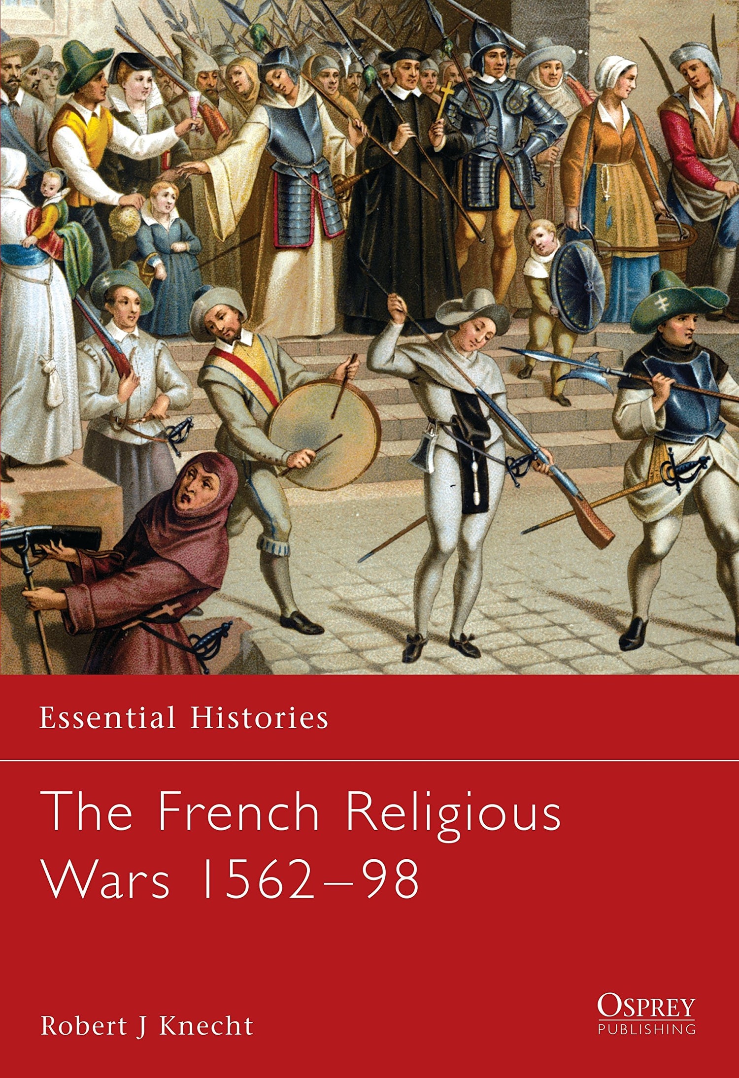 The French Religious Wars 1562–1598 (Essential Histories, 47)