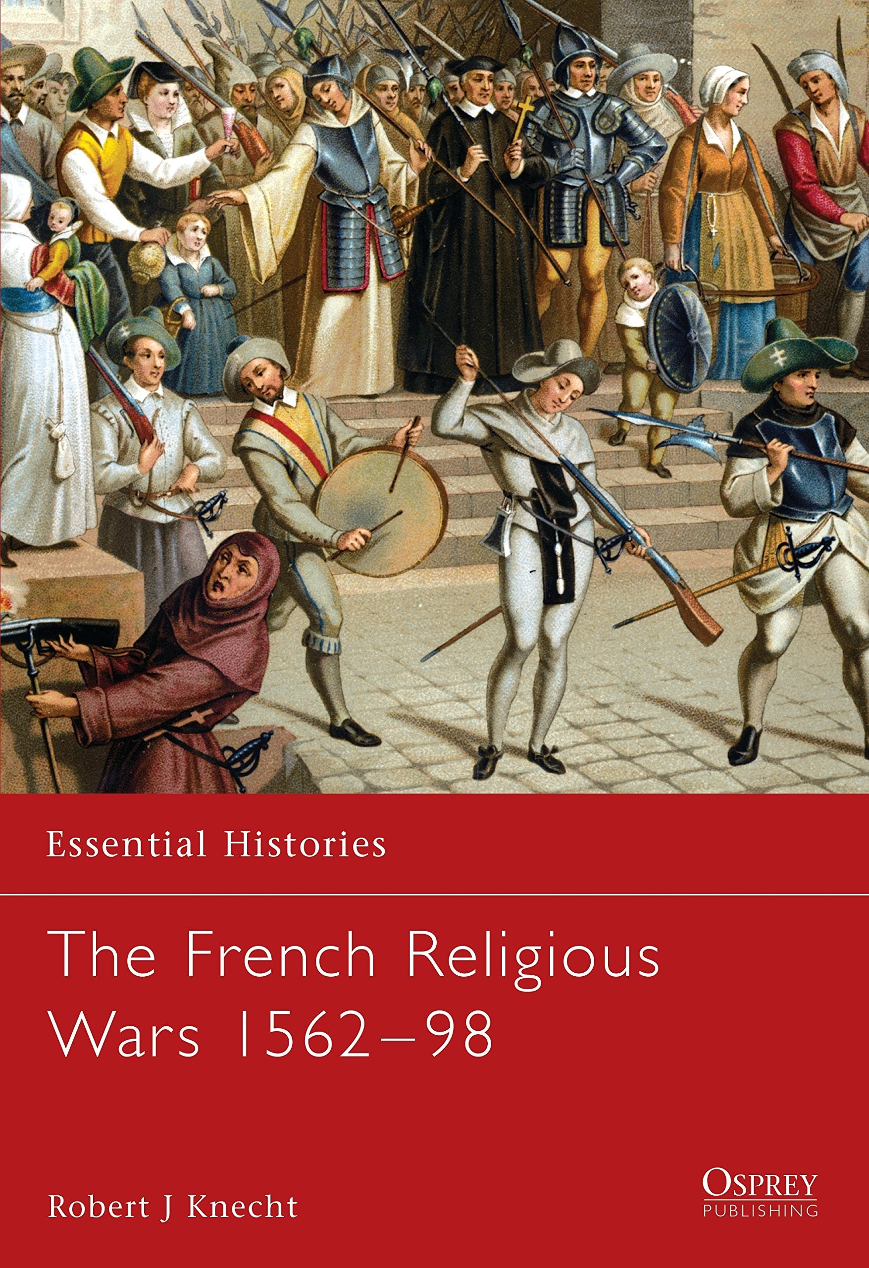 The French Religious Wars 1562–1598 (Essential Histories, 47)