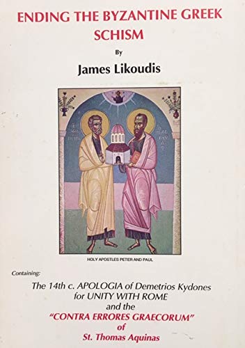 Ending the Byzantine Greek Schism: Containing: the l4th c. Apologia of Demetrios Kydones for Unity With Rome &amp; the &