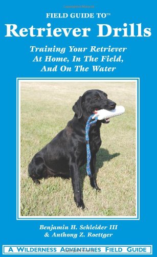 Field Guide to Retriever Drills: Training Your Retriever at Home, in the Field, and on the Water
