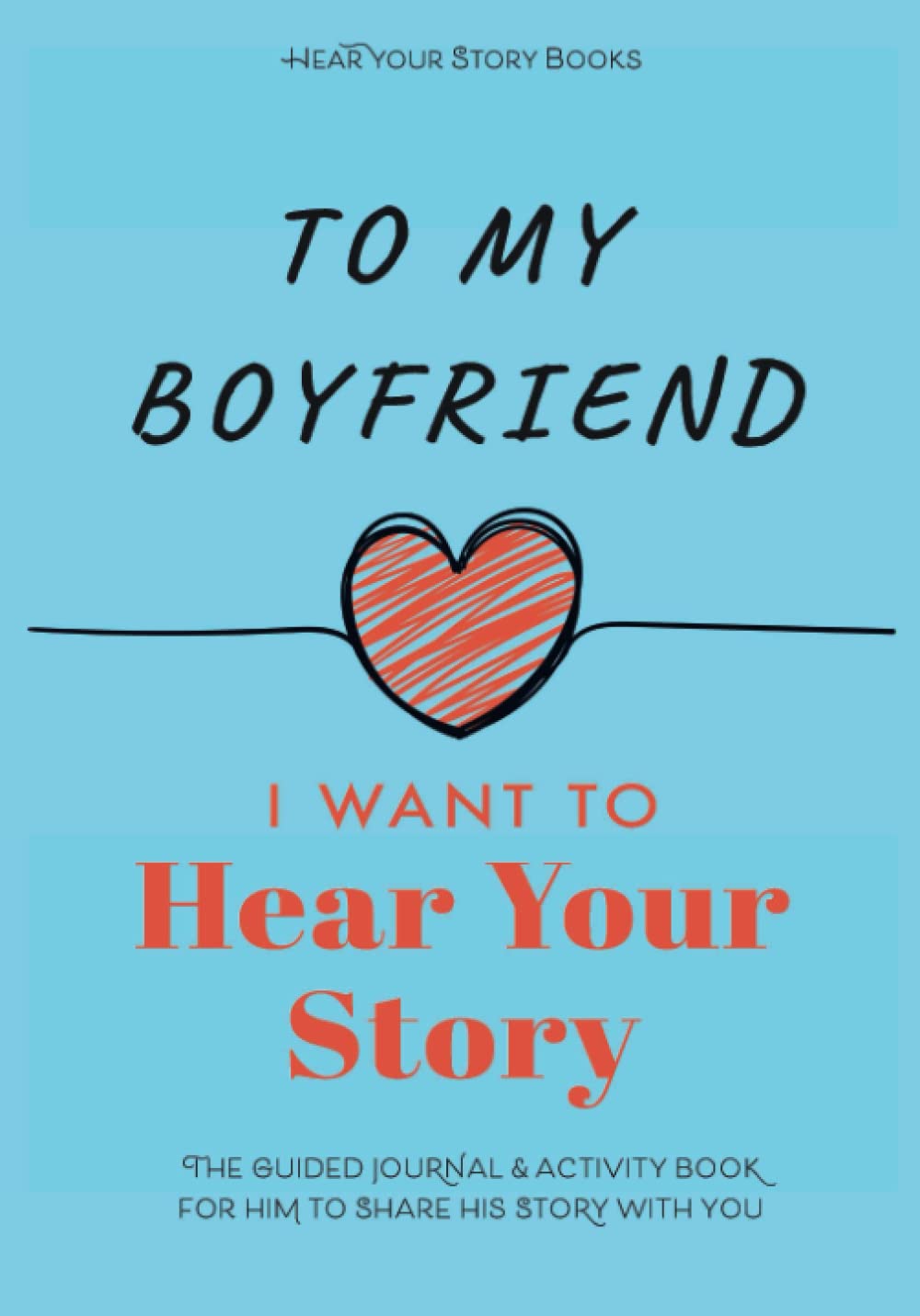 To My Boyfriend, I Want to Hear Your Story: The Guided Journal and Activity Book for Him to Share His Story With You (Hear Your Story Books)