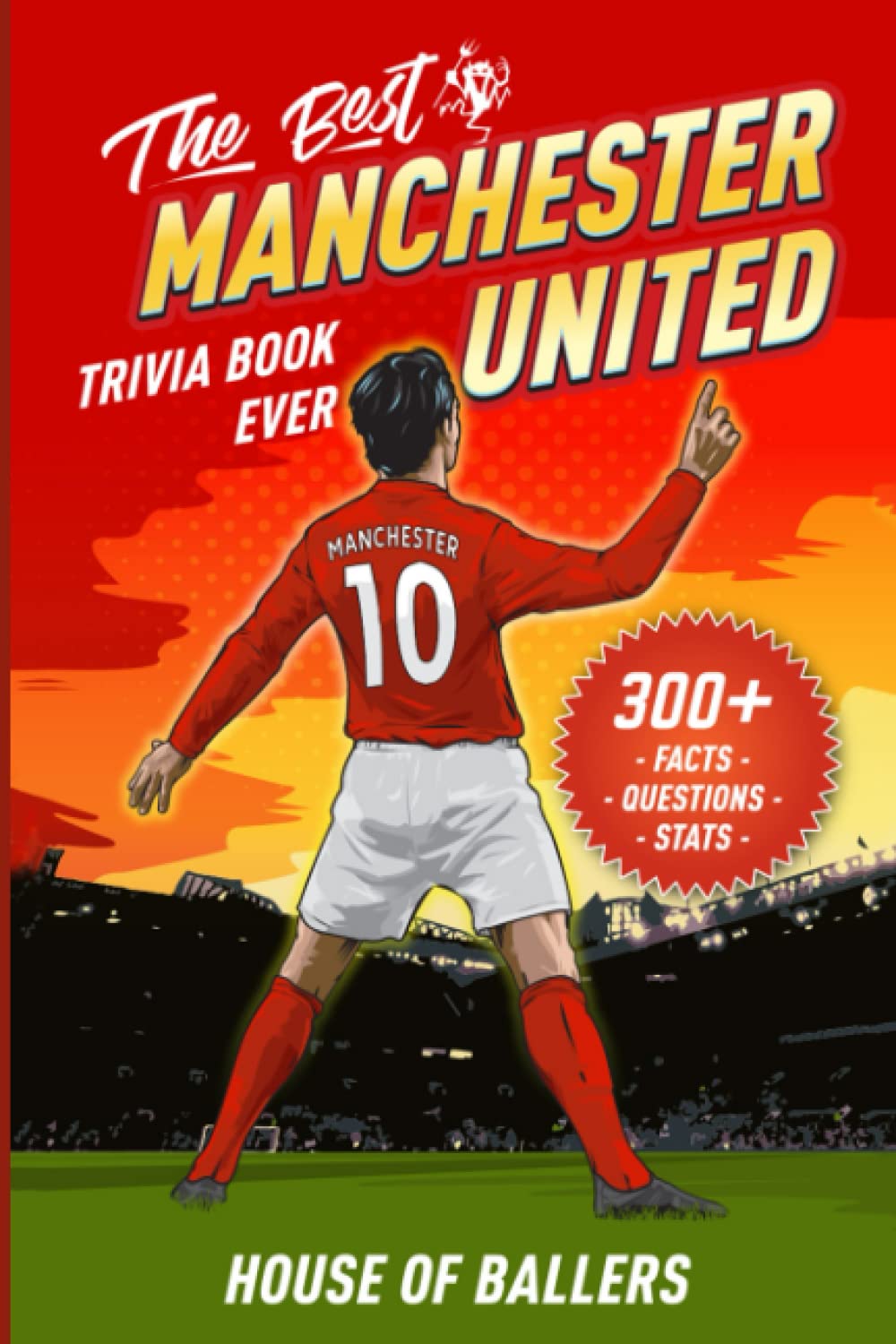 The Best Manchester United Trivia Book Ever: 300+ Interesting Trivia Questions and Random, Shocking, Fun Facts Every Red Devils Fan Needs to Know (Unofficial Trivia)