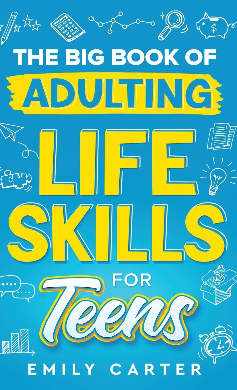 The Big Book of Adulting Life Skills for Teens: A Complete Guide to All the Crucial Life Skills They Don’t Teach You in School for Teenagers (Life Skill Handbooks)