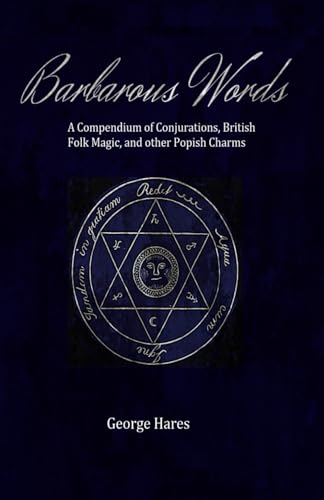 Barbarous Words: A compendium of Conjurations, British folk magic, and other Popish charms