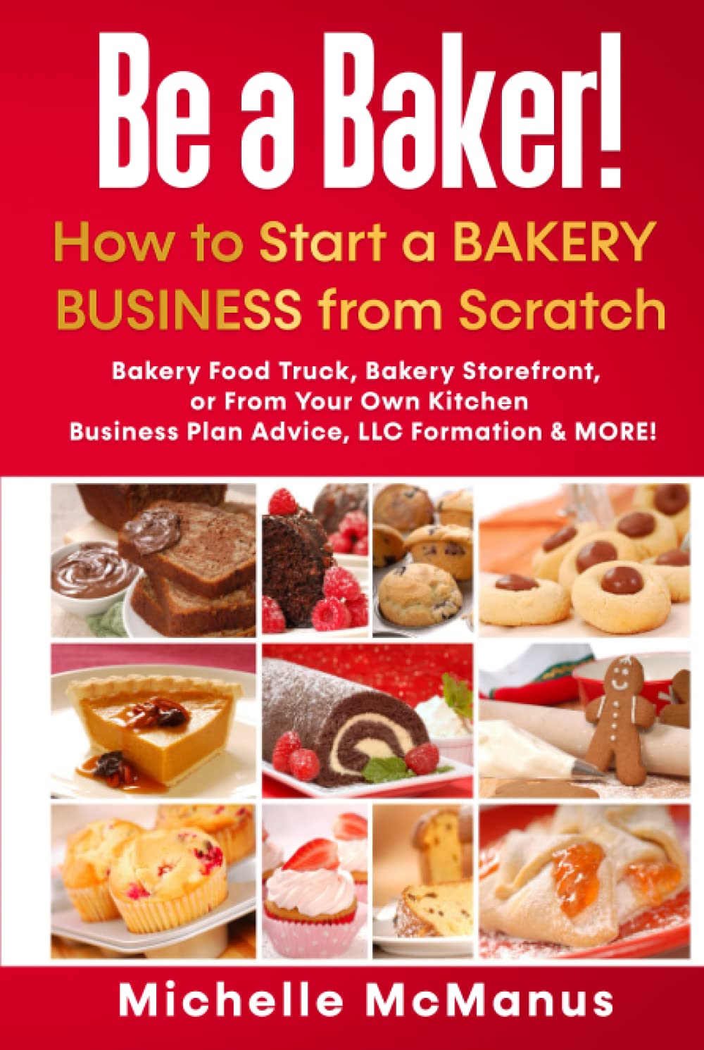 Be a Baker! How to Start a Bakery Business from Scratch: Bakery Food Truck, Bakery Storefront, or From Your Own Kitchen - Business Plan Advice, LLC Formation &amp; MORE!