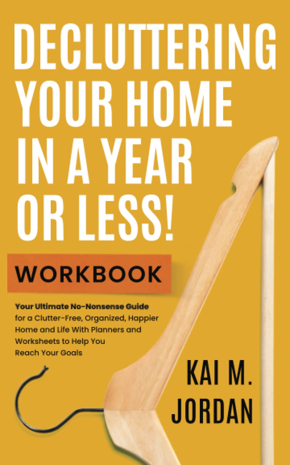 Decluttering Your Home In A Year Or Less! Workbook: Your Ultimate No-Nonsense Guide for a Clutter-Free, Organized, Happier Home and Life in Five Easy ... Worksheets (Better Life In A Year Or Less!)