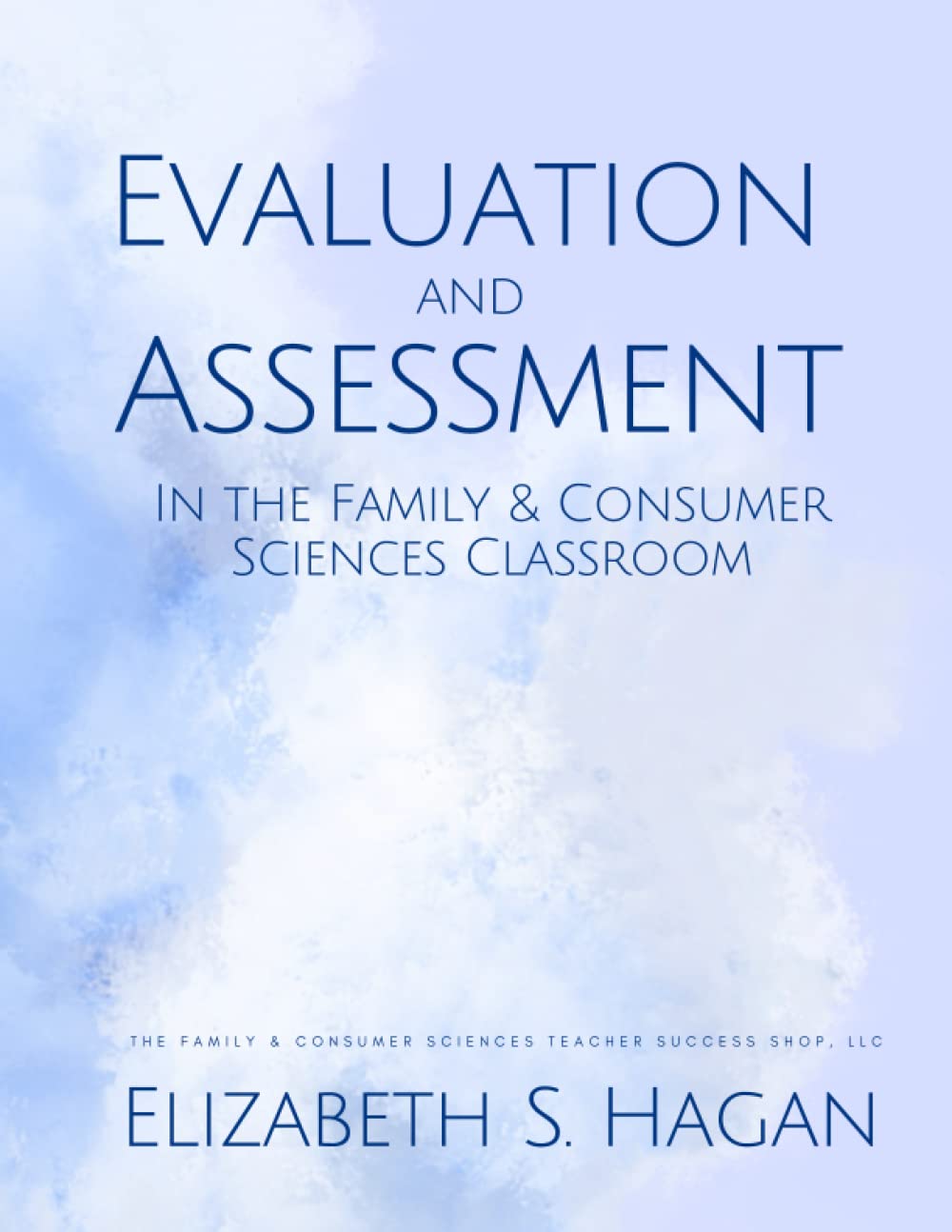 Evaluation and Assessment in the Family &amp; Consumer Sciences Classroom (The Family &amp; Consumer Sciences Teacher Success Shop Workbooks)