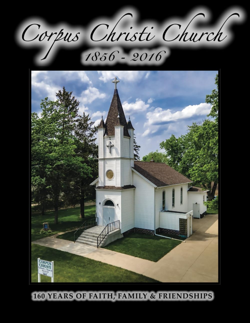 CORPUS CHRISTI CHURCH: 1856-2016: 160 YEARS OF FAITH, FAMILY, &amp; FRIENDSHIPS