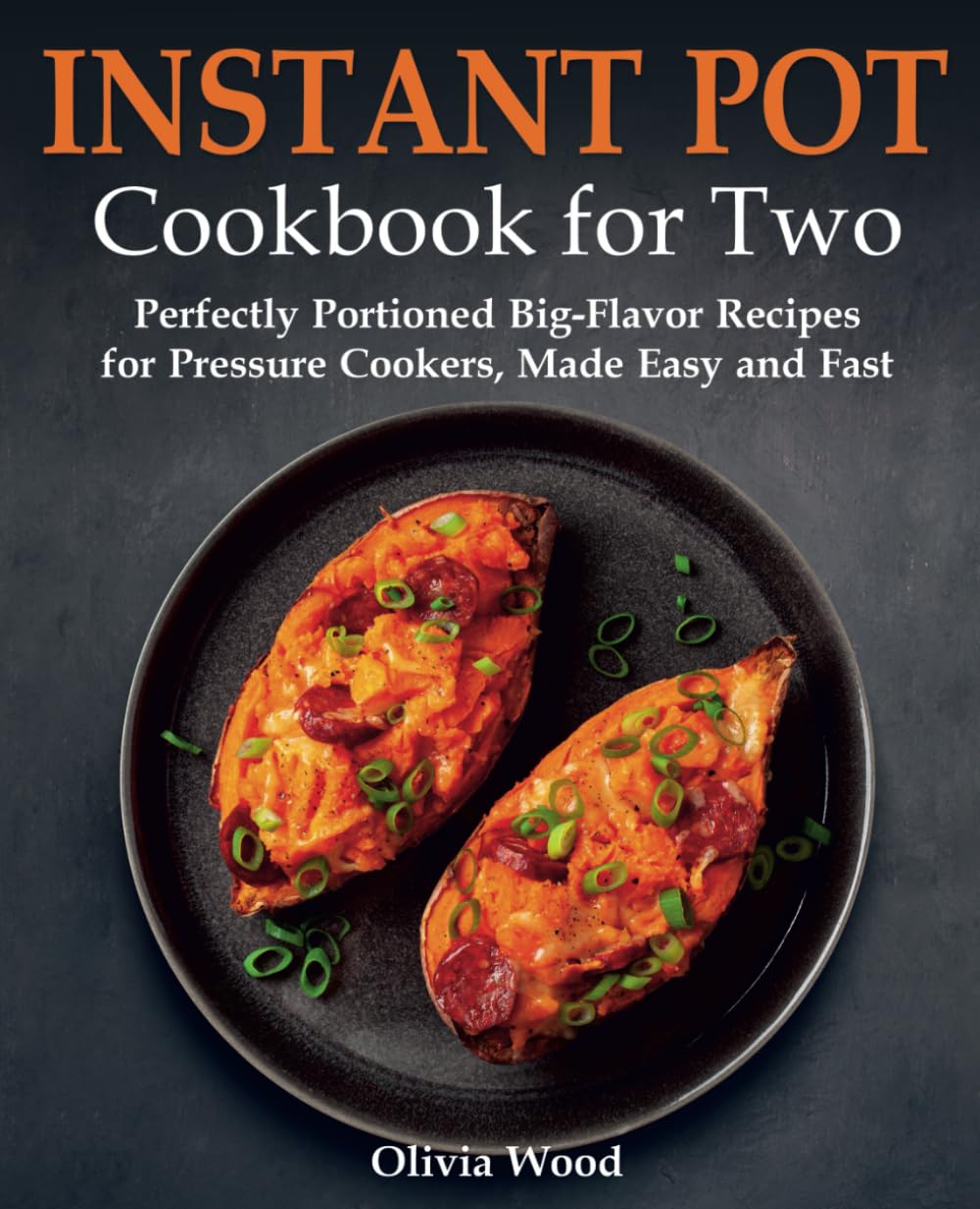 Instant Pot Cookbook for Two: Perfectly Portioned Big-Flavor Recipes for Pressure Cookers, Made Easy and Fast (Best Everyday Cookbook)