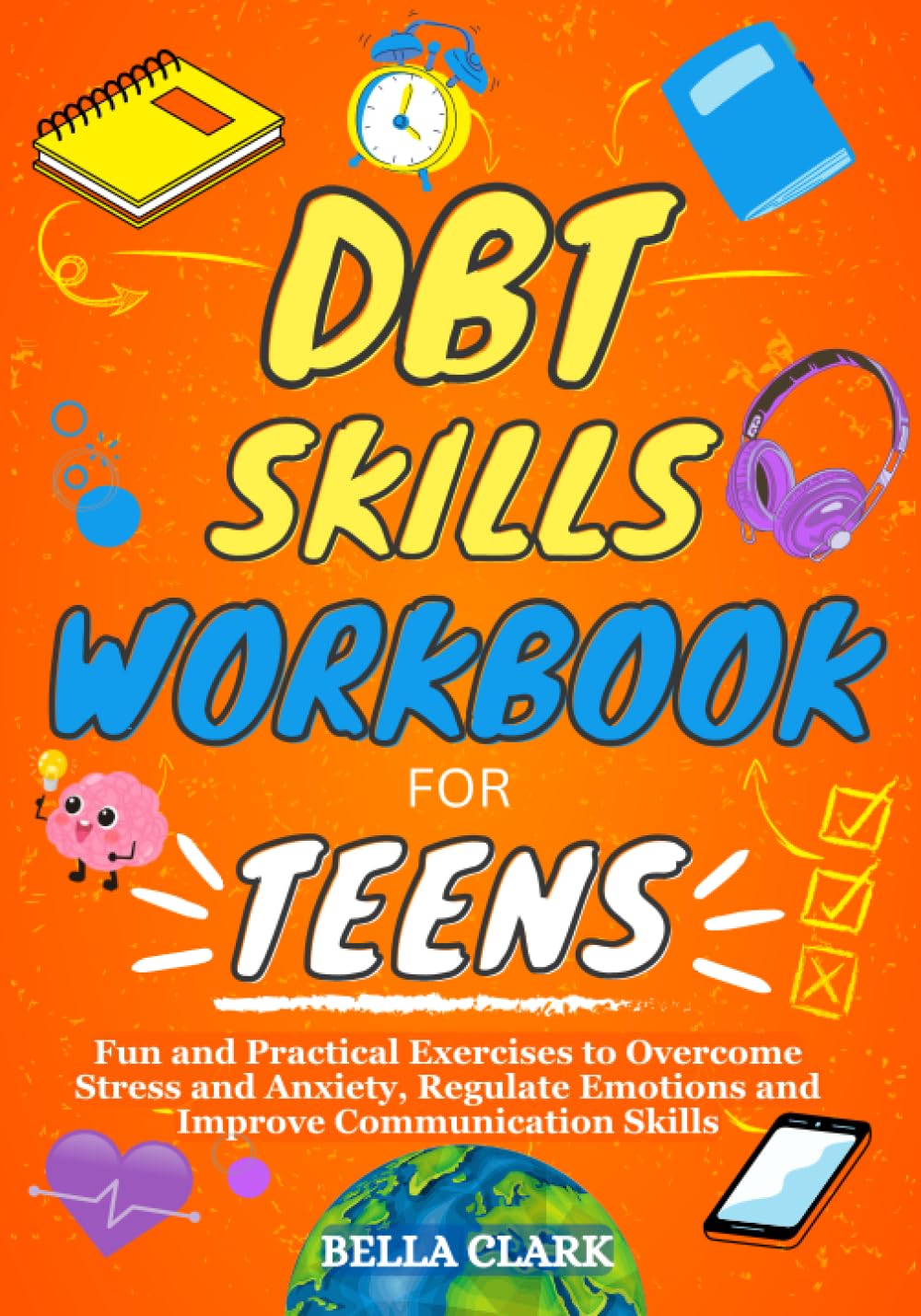 The DBT Skills Workbook for Teens: Fun And Practical Exercises To Overcome Stress And Anxiety, Regulate Emotions And Improve Communication Skills (Life Skills for Teens)