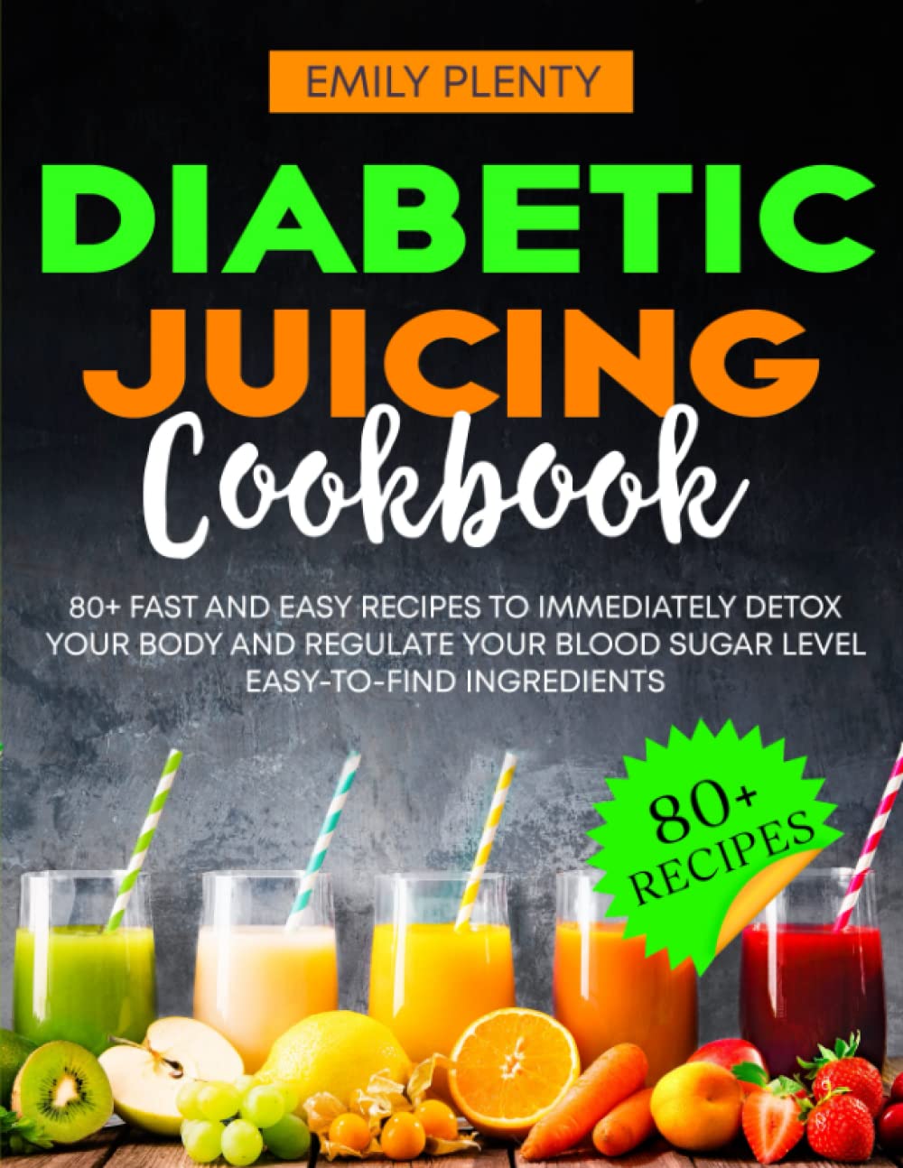 DIABETIC JUICING Cookbook: 80+ Fast and Easy Recipes to Immediately Detox your Body and regulate your Blood Sugar Level | Easy-to-find Ingredients