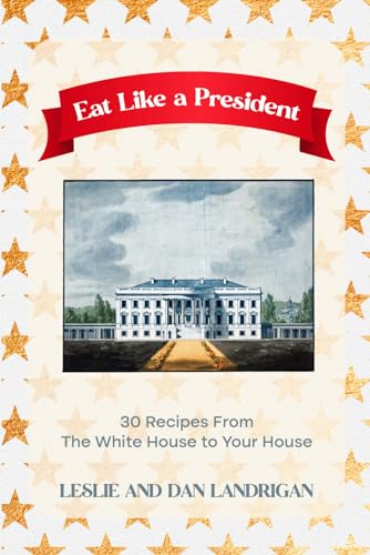 Eat Like A President: 30 Recipes from the White House to Your House (Historic New England Foods)