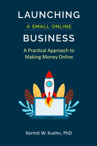 Launching a Small Online Business: A Practical Approach to Making Money Online