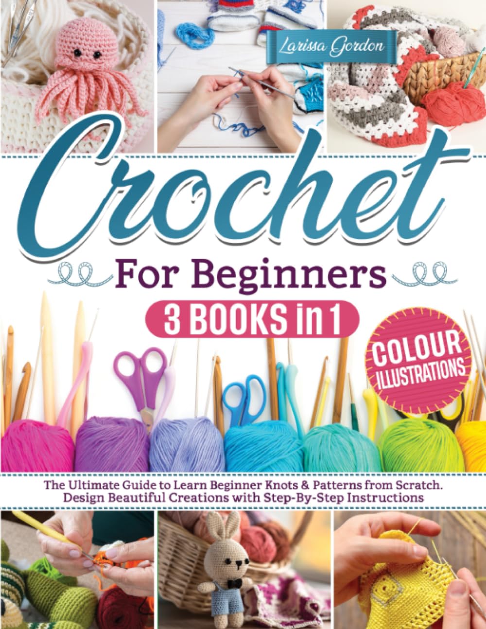 Crochet for beginners: The Ultimate Guide to Learn Beginner Knots &amp; Patterns From Scratch. Design Beautiful Creations with Step-By-Step Instructions