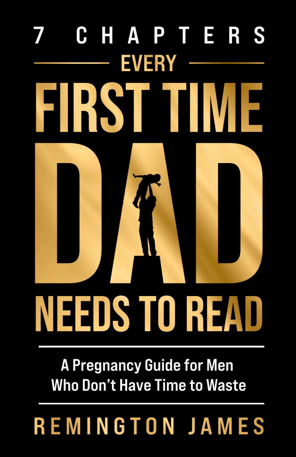 7 Chapters Every First Time Dad Needs to Read: A Pregnancy Guide for Men Who Don&