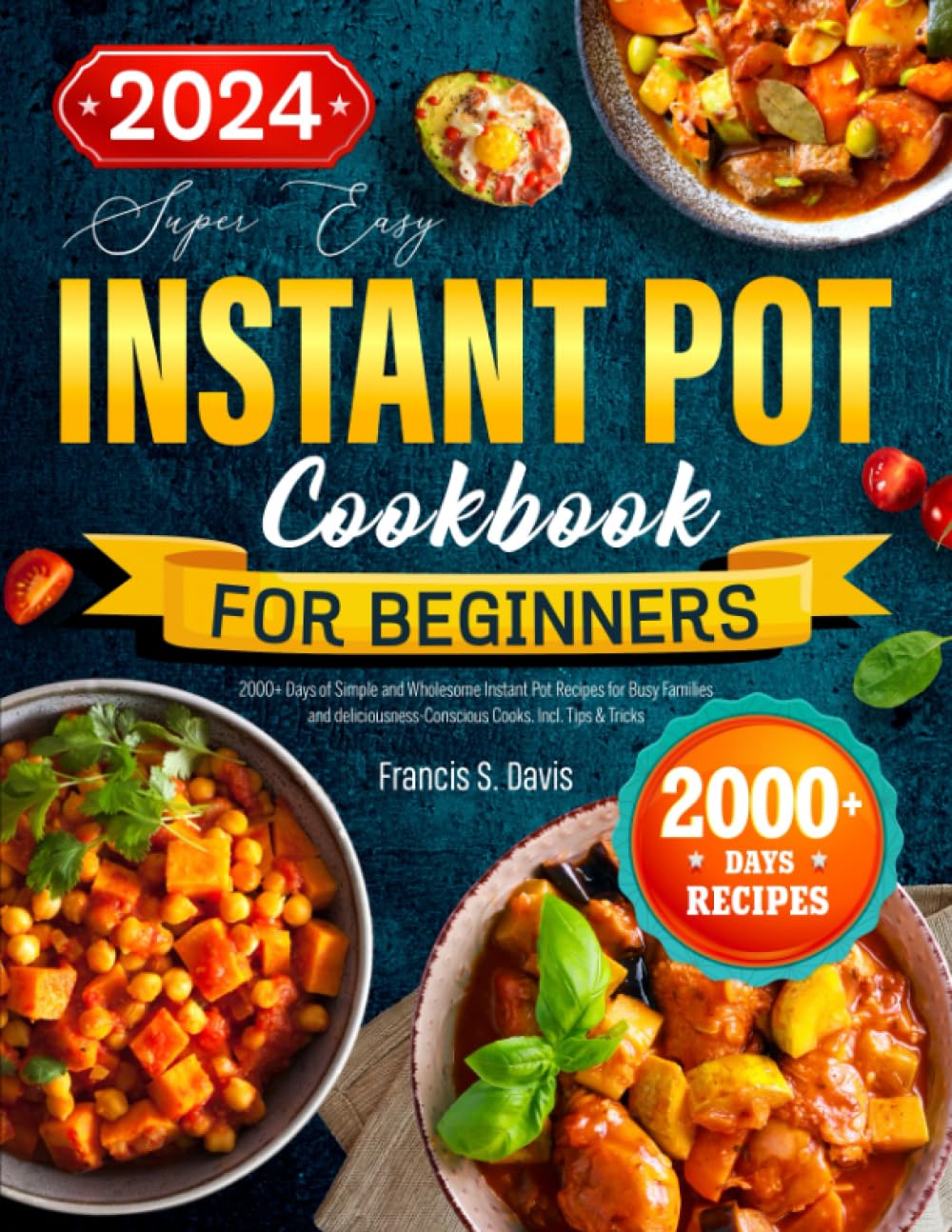 The Easy Instant Pot Cookbook for Beginners: : 2000+ Days of Simple and Wholesome Instant Pot Recipes for Busy Families and deliciousness-Conscious Cooks. Incl. Tips &amp; Tricks