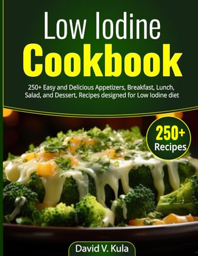 Low Iodine Cookbook: 250+ Easy and Delicious Appetizers, Breakfast, Lunch, Salad, and Dessert, Recipes designed for Low Iodine diet