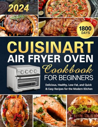 Cuisinart Air Fryer Oven Cookbook for Beginners: 1800 Days of Easy Healthy Low-Fat Dining Baking Roasting Frying and Grilling with Expertly Delicious Recipes