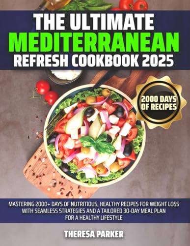 The Ultimate Mediterranean Refresh Cookbook 2025: Mastering 2000+ Days of Nutritious, Healthy Recipes for Weight Loss with Seamless Strategies and a Tailored 30-Day Meal Plan for a Healthy lifestyle