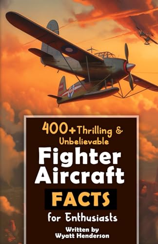 400+ Thrilling &amp; Unbelievable Fighter Aircraft Facts for Enthusiasts: Explore Legendary Pilots, Aerial Maneuvers, Cutting-Edge Technology &amp; Much More! ... Gift for Aviation Lovers &amp; History Buffs)