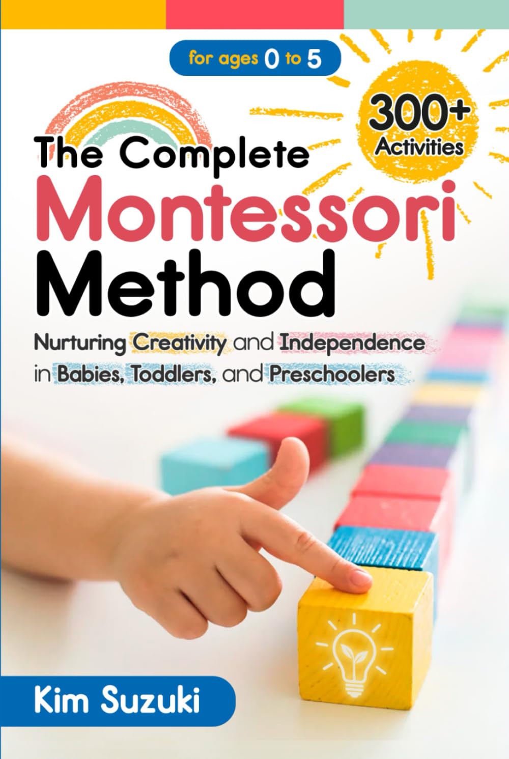 The Complete Montessori Method: Nurturing Creativity and Independence in Babies, Toddlers and Preschoolers (0-5)