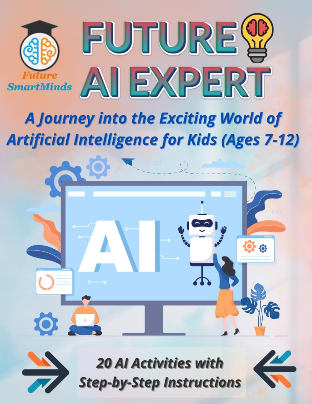 Future AI Expert A Journey into the Exciting World of Artificial Intelligence for Kids (Ages 7-12): Unleash Creativity &amp; Innovation, Artificial ... (STEM Explorers Series: Ignite the Future)