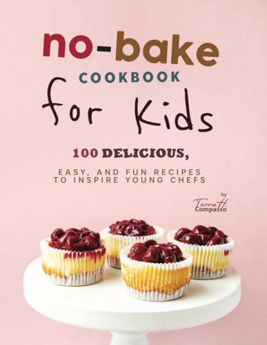 No-Bake Cookbook for Kids: 100 Delicious, Easy, and Fun Recipes to Inspire Young Chefs