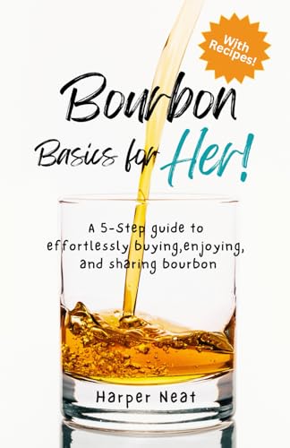 Bourbon Basics for Her: A 5-Step guide to effortlessly buying, enjoying, and sharing bourbon