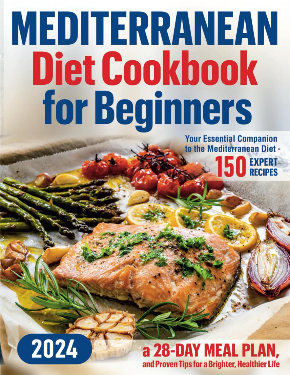 Mediterranean Diet Cookbook for Beginners: Your Essential Companion to the Mediterranean Diet - 150 Expert Recipes, a 28-Day Meal Plan, and Proven Tips for a Brighter, Healthier Life