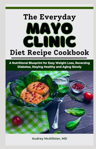 The Everyday Mayo Clinic Diet Recipe Cookbook: A Nutritional Blueprint for Easy Weight Loss, Reversing Diabetes, Staying Healthy and Aging Slowly