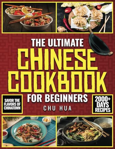 The Ultimate Chinese Cookbook for Beginners: Unlock the Hidden Gems of Chinese Culinary Traditions and Immerse Yourself in a World of Exquisite Flavors and Endless Inspiration